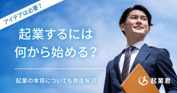 起業するには何から始める？ アイデアは必要？ 起業の本質についても徹底解説